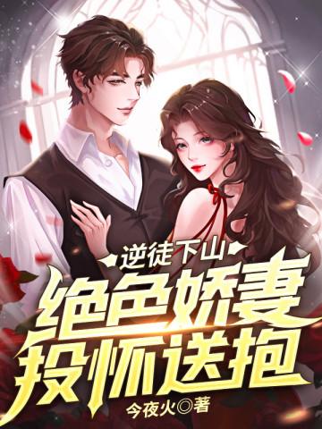 逆徒下山绝色娇妻投怀送抱 作者今夜火