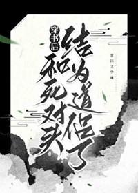 穿书后和死对头结为道侣了副cp攻受