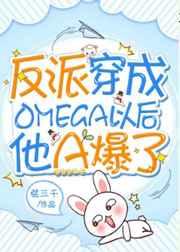 反派穿成omega以后他A爆了TXT