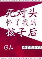 死对头怀了我的孩子后gl 南宫凡水