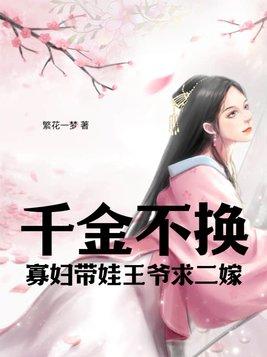 千金不换寡妇带娃王爷求二嫁 繁花一梦
