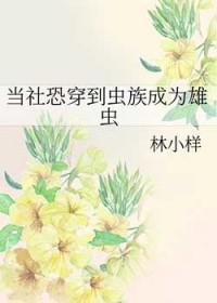 当社恐穿到虫族成为雄虫林小祥