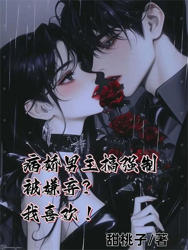 病娇男主搞强制被嫌弃?我喜欢他