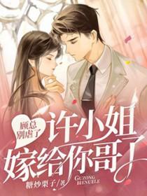 顾总别虐了许小姐嫁给你哥了全文免费阅读