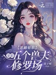 恶雌娇软深陷五个兽夫修罗场免费阅读免费