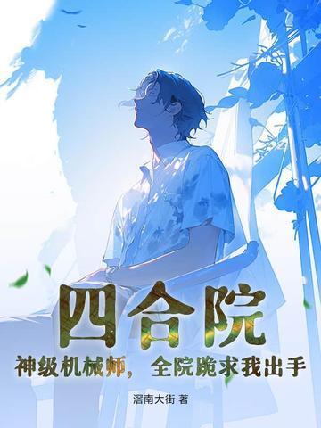 四合院神级机械师全院跪求我出手