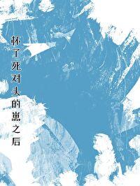 怀了死对头的崽之后 怀了死对头的崽之后