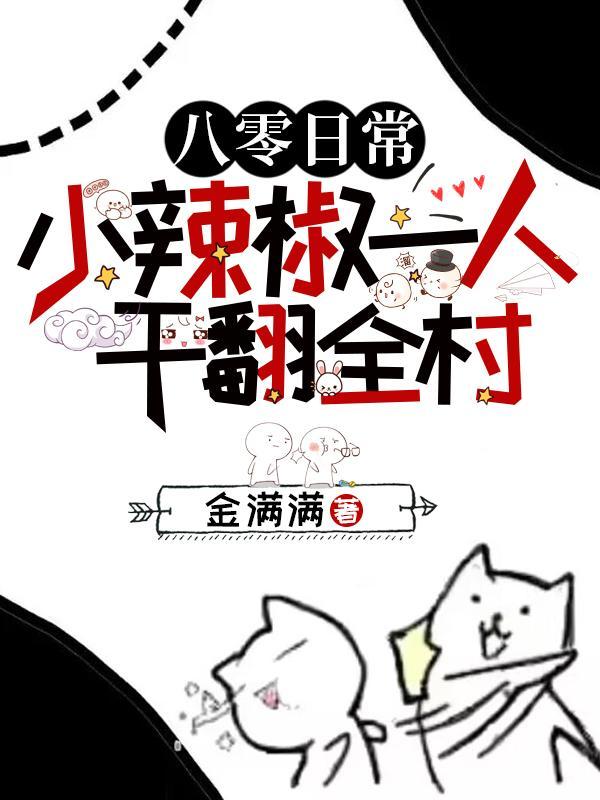 八零日常:小辣椒一人干翻全村! 八零日常:小辣椒一人干翻全村!