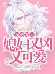 强势宠夫:媳妇又凶又可爱 强势宠夫:媳妇又凶又可爱