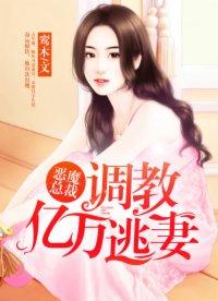 恶魔总裁:调教亿万逃妻 恶魔总裁:调教亿万逃妻