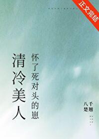清冷美人怀了死对头的崽 清冷美人怀了死对头的崽