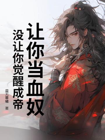 让你当血奴,没让你觉醒成帝 让你当血奴,没让你觉醒成帝