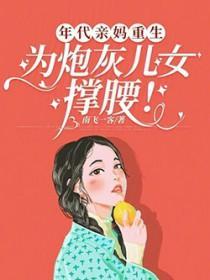 年代亲妈重生,为炮灰儿女撑腰 年代亲妈重生,为炮灰儿女撑腰