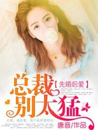 先婚后爱:总裁别太猛 先婚后爱:总裁别太猛