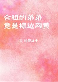 合租的弟弟竟是擦边网黄 合租的弟弟竟是擦边网黄